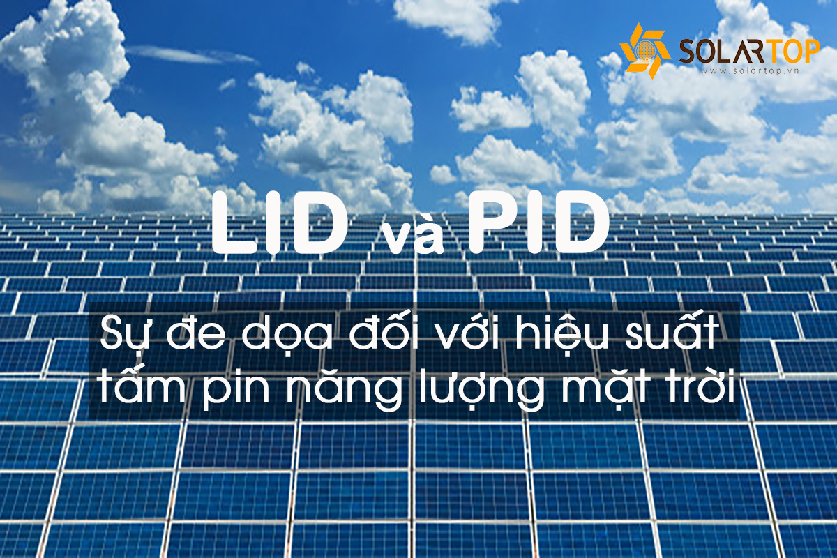 Hiện tượng LID và PID: Sự đe dọa đối với hiệu suất tấm pin năng lượng mặt trời